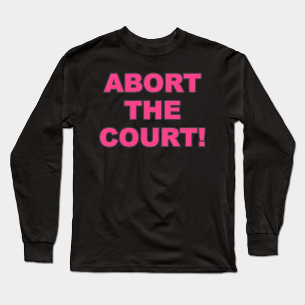 ABORT THE COURT Women's Rights Pro-Choice Long Sleeve T-Shirt by VegShop